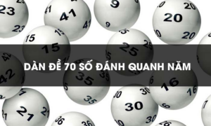 Dàn đề 70 số đánh quanh năm – Tạo dàn đề 70 số – Cách chơi dàn đề hiệu quả